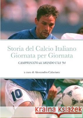 Storia del Calcio Italiano Giornata per Giornata: Campionato del Mondo USA \'94 Alessandro Calaciura 9781447802198 Lulu.com