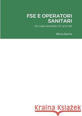 Fse E Operatori Sanitari: Un caso studiato di una Asl Elena Savino 9781447802389 Lulu.com