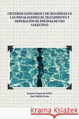 Criterios sanitarios y de seguridad en las instalaciones de tratamiento y depuración de piscinas de uso colectivo Gámez de la Hoz, Joaquín 9781447806066 Lulu.com