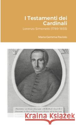 I Testamenti dei Cardinali: Lorenzo Simonetti (1789-1855) Maria Gemma Paviolo 9781447812395 Lulu.com