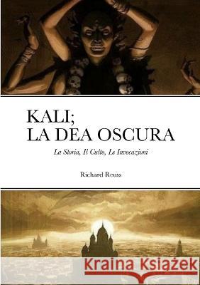 Kali; La Dea Oscura: La Storia, Il Culto, Le Invocazioni Richard Reuss 9781447812531