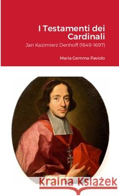 I Testamenti dei Cardinali: Jan Kazimierz Denhoff (1649-1697) Maria Gemma Paviolo 9781447812548 Lulu.com