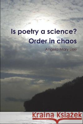 Is poetry a science? Order in chaos Lisle, Angela Mary 9781447812647