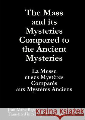 The Mass and Its Mysteries Compared to the Ancient Mysteries Jean-Marie Ragon 9781447813088