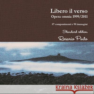 Libero il verso - Opera omnia 1999/2011 Rosario Pinto 9781447813354 Lulu Press