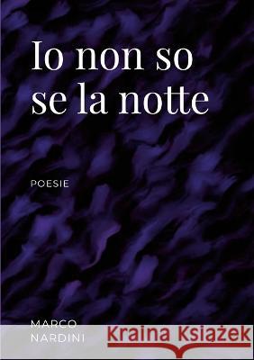 Io non so se la notte: poesie Marco Nardini 9781447817970 Lulu.com