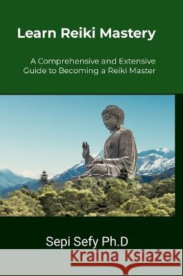 Learn Reiki Mastery: With Dr. Sepi Sefy Ph.D Sepi Sefy 9781447820710 Lulu.com