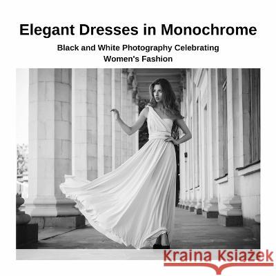 Elegant Dresses in Monochrome: Black and White Photography Celebrating Women\'s Fashion Kato Yoshida 9781447821434 Lulu.com