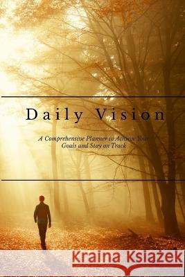 Daily Vision: A Comprehensive Planner to Achieve Your Goals and Stay on Track David Sechovicz 9781447822141 Lulu.com