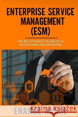 Enterprise Service Management (ESM): The art of ESM in the era of AI, blockchain and metaverse Enamul Haque 9781447826613