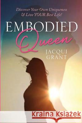 Embodied Queen: Discover Your Own Uniqueness & Live Your Best Life Jacqui Grant 9781447827634