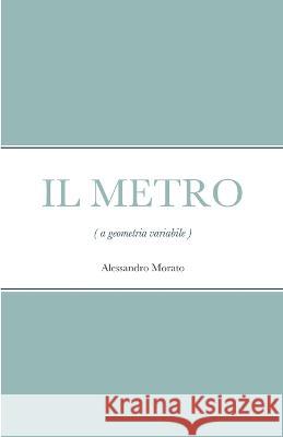 IL METRO (a geometria variabile) Alessandro Morato 9781447833888 Lulu.com