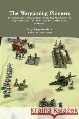 The Wargaming Pioneers Including Little Wars by H.G. Wells, The War Game for Boy Scouts and The War Game by Captain Sachs 1898-1940 Early Wargames Vol Curry, John 9781447834014