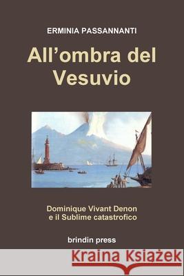 All\'ombra del Vesuvio: Dominique Vivant Denon ed il sublime catastrofico Erminia Passannanti 9781447839811 Lulu.com