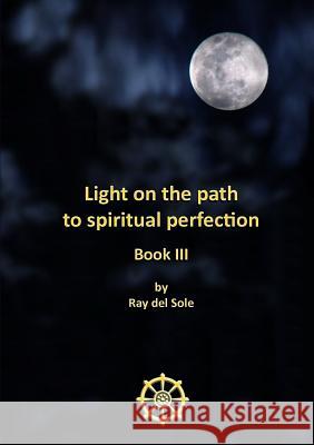 Light on the path to spiritual perfection - Book III Del Sole, Ray 9781447842309 Lulu.com