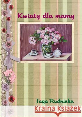 Kwiaty dla mamy Jadwiga Rudnicka 9781447842774 Lulu.com