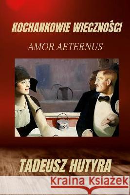 Kochankowie WiecznoŚci: Amor Aeternus Tadeusz Hutyra 9781447842910