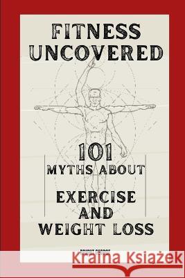 Fitness Uncovered: 101 Myths About Exercise and Weight Loss Bright George 9781447842989