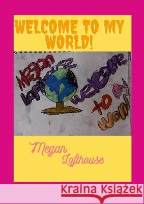 Welcome To My World Megan Lofthouse 9781447846581