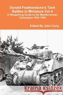 Donald Featherstone's Tank Battles in Miniature Vol 4 A Wargaming Guide to the Mediterranean Campaigns 1943-1945 John Curry Donald Featherstone 9781447847700