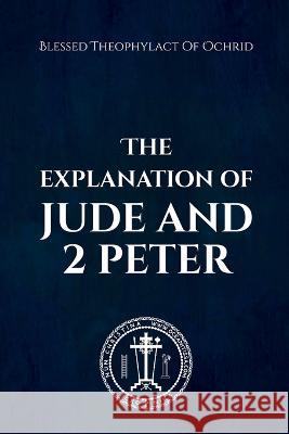 The Explanation of Jude & 2 Peter Blessed Theophylact Nun Christina Anna Skoubourdis 9781447848035 Lulu.com