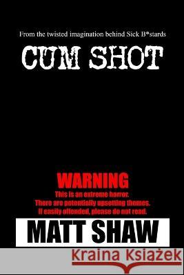 Cum Shot: An Extreme Horror Matt Shaw 9781447849322 Lulu.com