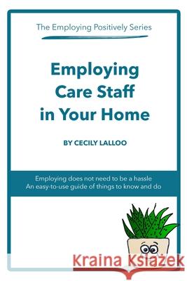 Employing Care Staff in Your Home: The Employing Positively Series Cecily Lalloo, Cecily Lalloo 9781447849483 Lulu.com