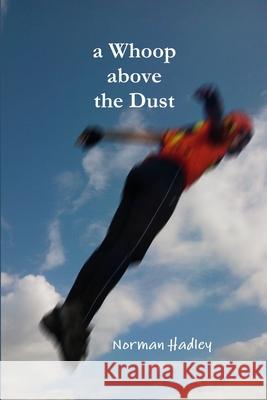A Whoop above the Dust Norman Hadley 9781447854708