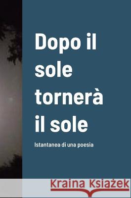 Dopo il sole torner? il sole: Istantanea di una poesia Massimo Loi 9781447855026 Lulu.com