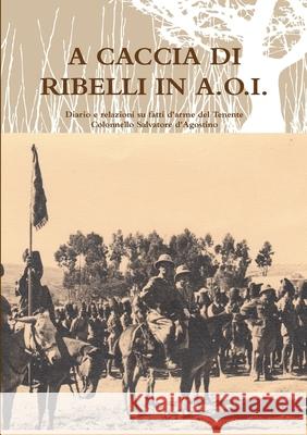 A Caccia DI Ribelli in A.O.I. Giorgio Maria d'Agostino 9781447855224