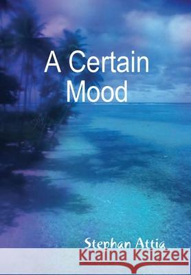 A Certain Mood Author Stephan Attia 9781447858607 Lulu Press Inc
