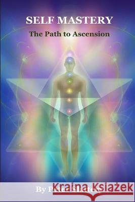 Self Mastery: The Path to Ascension Peter Slattery 9781447861386