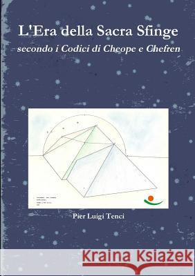 L'Era della Sacra Sfinge secondo i Codici di Cheope e Chefren Pier Luigi Tenci 9781447861454 Lulu.com