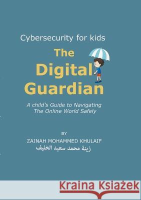 Cybersecurity for kids: The Digital Guardian A Child\'s Guide to Navigating the Online World Safely Zainah Khulaif 9781447867807 Lulu.com