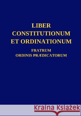 Liber Constitutionum et Ordinationum Fratrum Ordinis Prædicatorum Ordo Prædicatorum 9781447874638