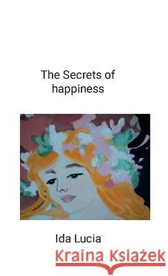 The Secrets of happiness: includes Give a meaning to your life Ida Lucia 9781447877646