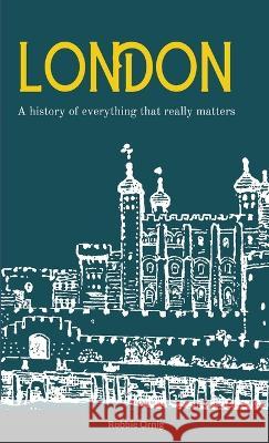 London A history of everything that really matters Robbie Ornig 9781447883357 Lulu.com