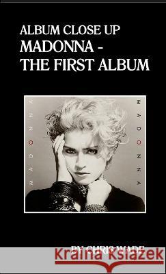 Album Close Up: Madonna - The First Album Chris Wade 9781447884286 Lulu.com