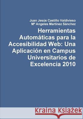 Herramientas Automaticas Para La Accesibilidad Web: UNA Aplicacion En Campus Universitarios De Excelencia 2010 Juan Jesus Castillo Valdivieso, M* Angeles Martinez Sanchez 9781447892328 Lulu Press Inc