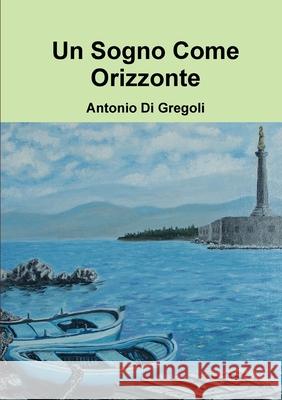 Un Sogno Come Orizzonte Antonio Di Gregoli 9781447893400 Lulu.com