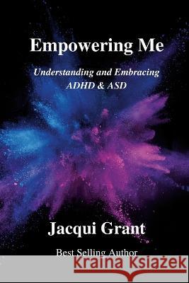 Empowering Me: Understanding and Embracing ADHD & ASD Jacqui Grant 9781447894063 Lulu.com