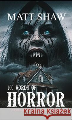 100 Words of Horror: A Collection of Horror Drabbles Matt Shaw 9781447894889 Lulu.com