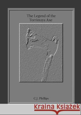 The Legend of the Torrimaya Axe C. J. Phillips 9781447895961 Lulu.com