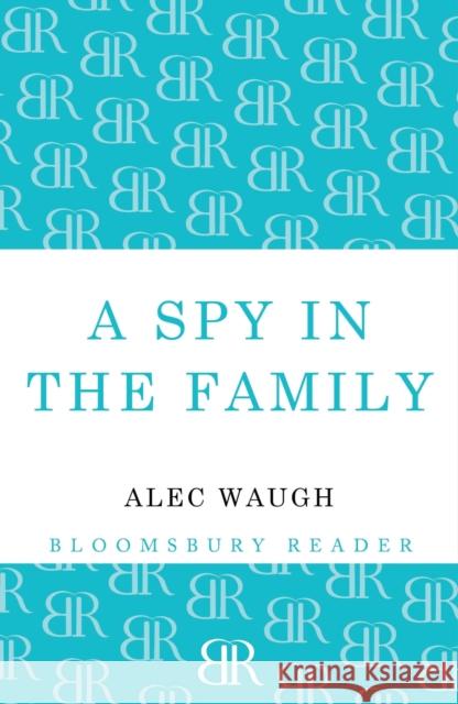A Spy in the Family: An Erotic Comedy Alec Waugh 9781448200610 Bloomsbury Publishing PLC