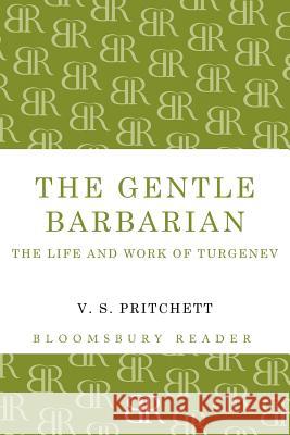 The Gentle Barbarian: The Life and Work of Turgenev V.S. Pritchett 9781448200627