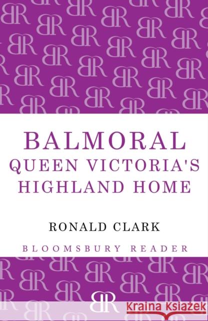 Balmoral: Queen Victoria's Highland Home Ronald Clark 9781448201013 Bloomsbury Publishing PLC