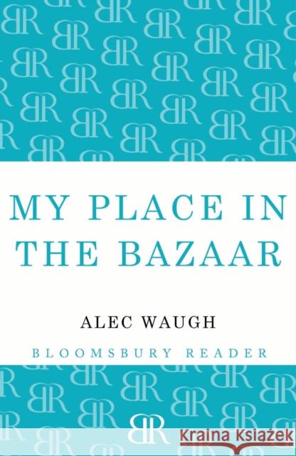 My Place in the Bazaar Alec Waugh 9781448201150 Bloomsbury Publishing PLC