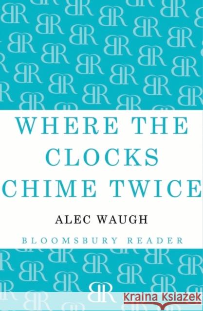 Where the Clocks Chime Twice Alec Waugh 9781448201204 Bloomsbury Publishing PLC