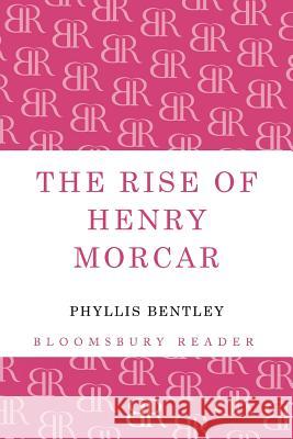 The Rise of Henry Morcar Phyllis Bentley 9781448203932 Bloomsbury Publishing PLC