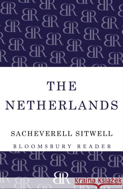 The Netherlands: A Study of Some Aspects of Art, Costume and Social Life Sacheverell Sitwell 9781448204038 Bloomsbury Publishing PLC